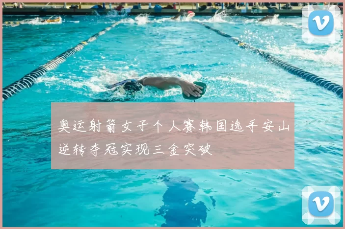 奥运射箭女子个人赛韩国选手安山逆转夺冠实现三金突破
