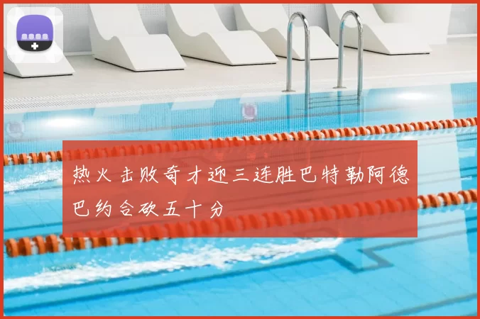 热火击败奇才迎三连胜巴特勒阿德巴约合砍五十分