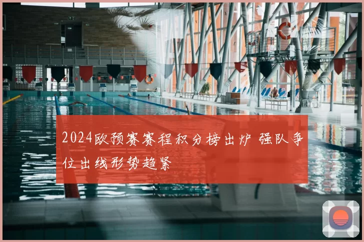 2024欧预赛赛程积分榜出炉 强队争位出线形势趋紧