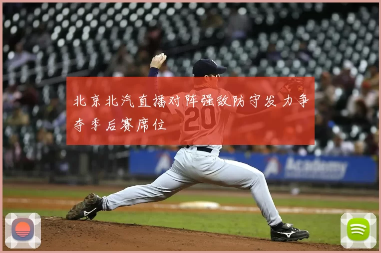 北京北汽直播对阵强敌防守发力争夺季后赛席位