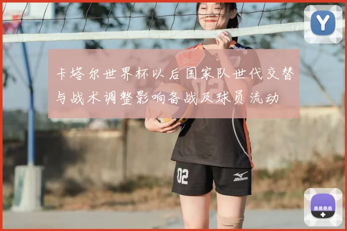 卡塔尔世界杯以后国家队世代交替与战术调整影响备战及球员流动