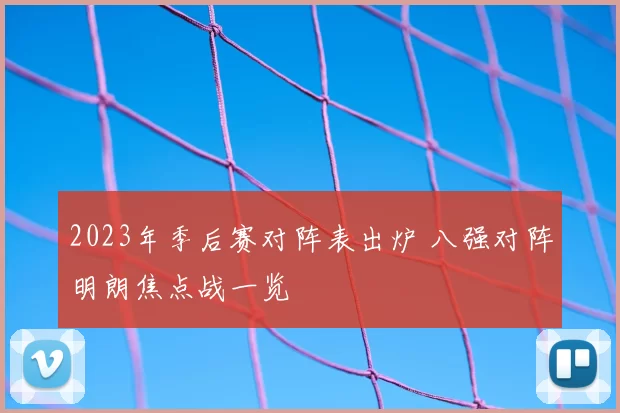 2023年季后赛对阵表出炉 八强对阵明朗焦点战一览
