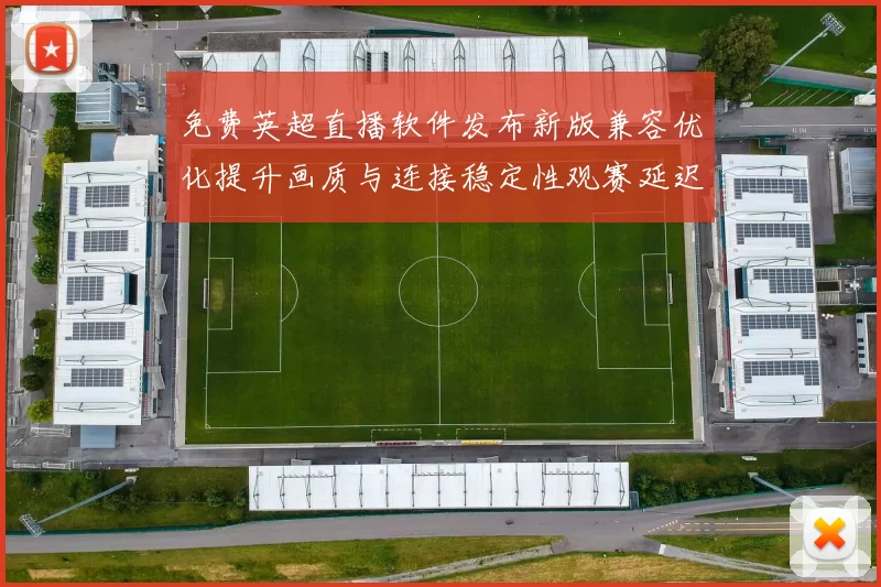 免费英超直播软件发布新版兼容优化提升画质与连接稳定性观赛延迟下降