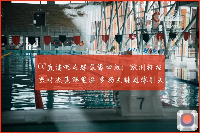 CC直播吧足球录像回放：欧洲杯经典对决集锦重温 多场关键进球引关注