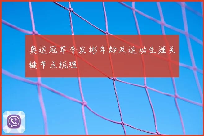 奥运冠军李发彬年龄及运动生涯关键节点梳理
