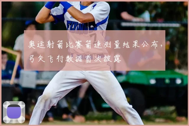 奥运射箭比赛箭速测量结果公布，弓矢飞行数据首次披露