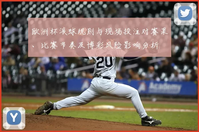 欧洲杯滚球规则与现场投注对赛果、比赛节奏及博彩风险影响分析