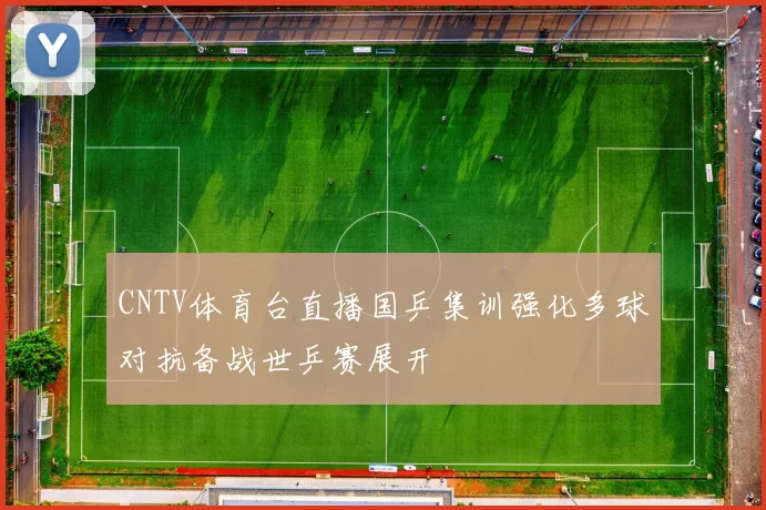 CNTV体育台直播国乒集训强化多球对抗备战世乒赛展开