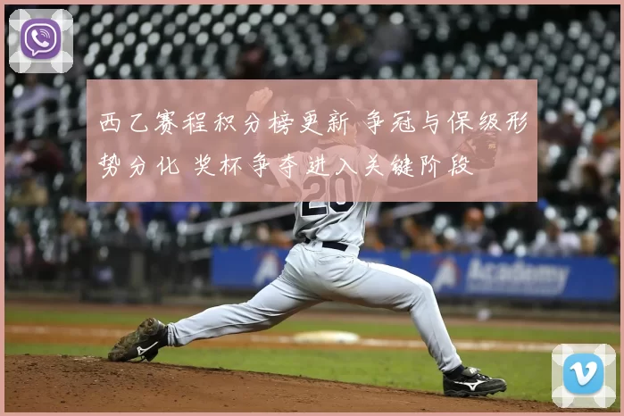 西乙赛程积分榜更新 争冠与保级形势分化 奖杯争夺进入关键阶段