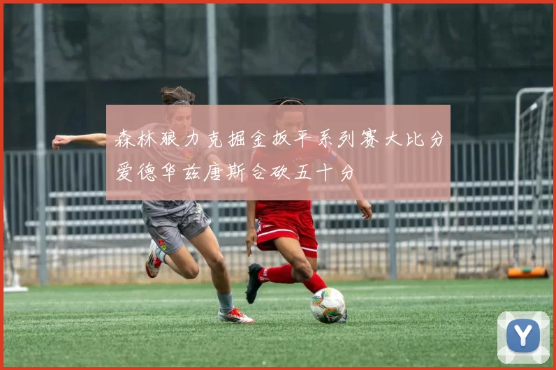 森林狼力克掘金扳平系列赛大比分爱德华兹唐斯合砍五十分