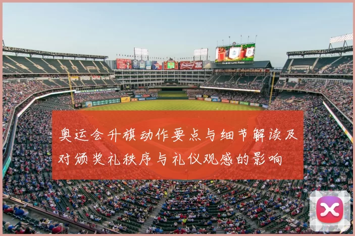 奥运会升旗动作要点与细节解读及对颁奖礼秩序与礼仪观感的影响