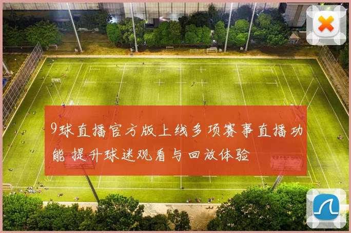 9球直播官方版上线多项赛事直播功能 提升球迷观看与回放体验