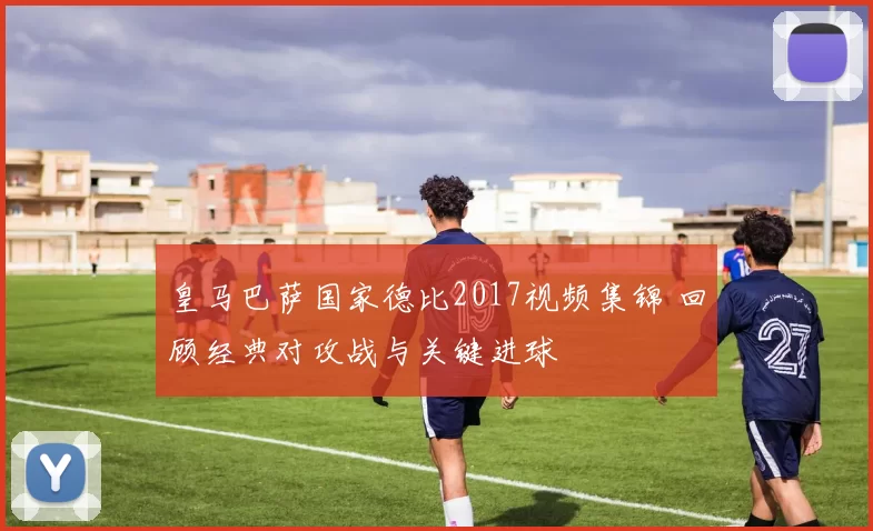 皇马巴萨国家德比2017视频集锦 回顾经典对攻战与关键进球