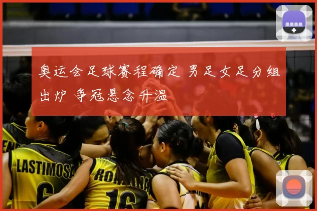 奥运会足球赛程确定 男足女足分组出炉 争冠悬念升温