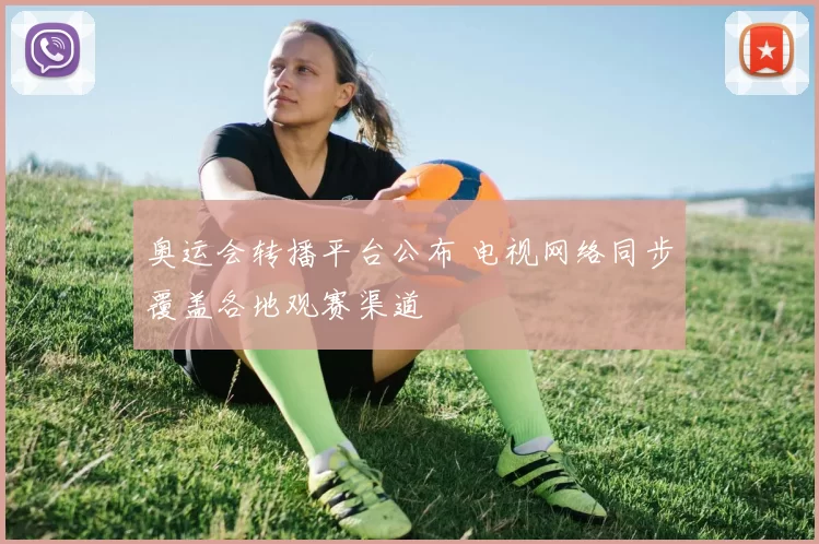 奥运会转播平台公布 电视网络同步覆盖各地观赛渠道