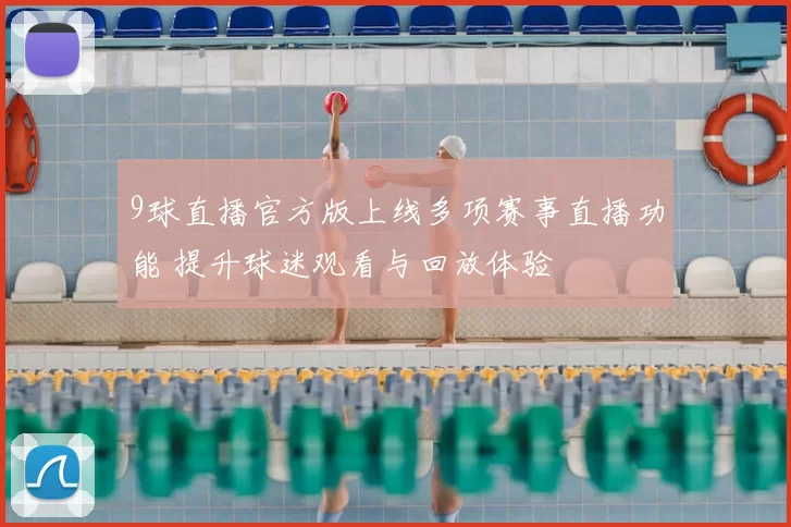 9球直播官方版上线多项赛事直播功能 提升球迷观看与回放体验