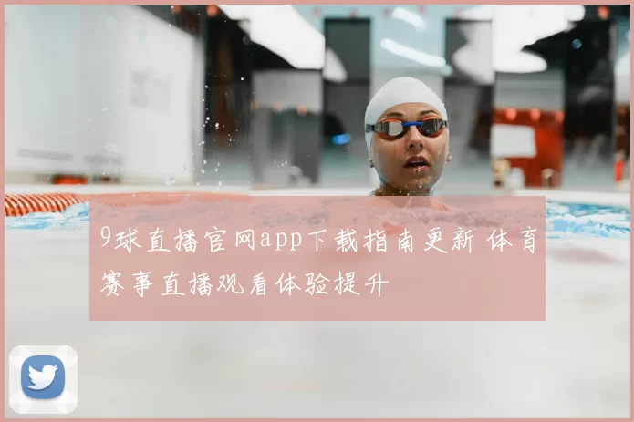 9球直播官网app下载指南更新 体育赛事直播观看体验提升