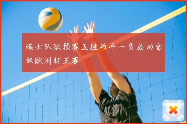 瑞士队欧预赛五胜两平一负成功晋级欧洲杯正赛