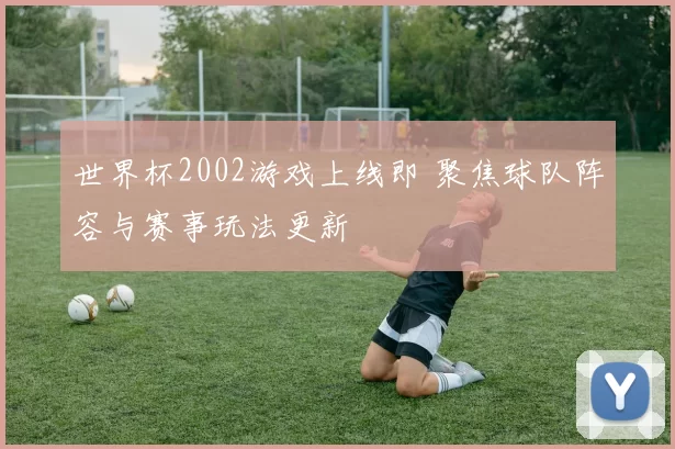 世界杯2002游戏上线即 聚焦球队阵容与赛事玩法更新