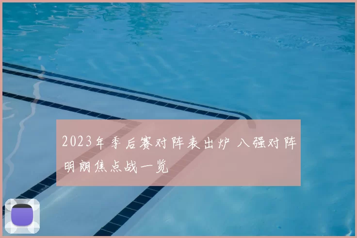2023年季后赛对阵表出炉 八强对阵明朗焦点战一览