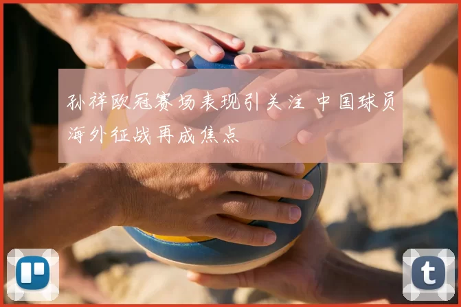 孙祥欧冠赛场表现引关注 中国球员海外征战再成焦点