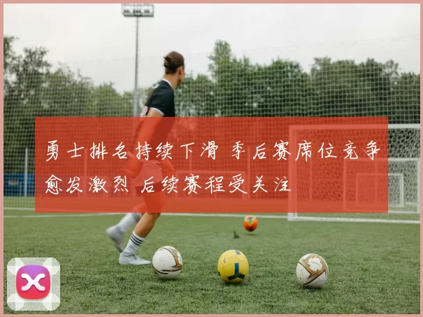 勇士排名持续下滑 季后赛席位竞争愈发激烈 后续赛程受关注