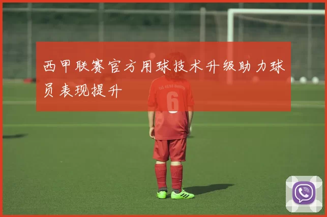 西甲联赛官方用球技术升级助力球员表现提升