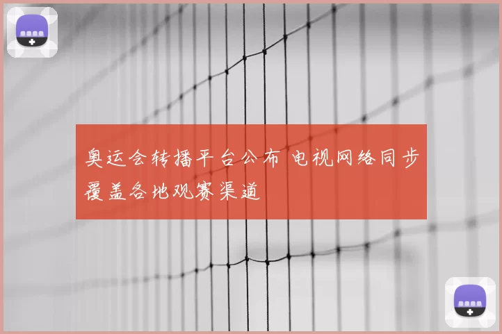 奥运会转播平台公布 电视网络同步覆盖各地观赛渠道