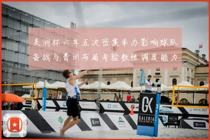 美洲杯六年五次密集举办影响球队备战与青训布局考验教练调度能力