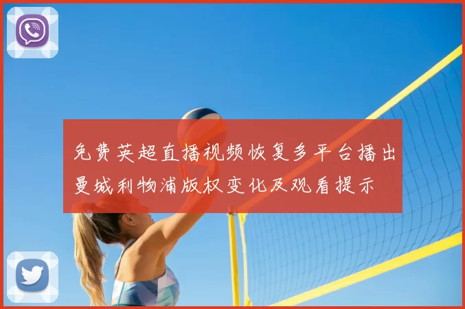 免费英超直播视频恢复多平台播出曼城利物浦版权变化及观看提示