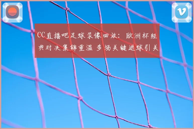 CC直播吧足球录像回放：欧洲杯经典对决集锦重温 多场关键进球引关注