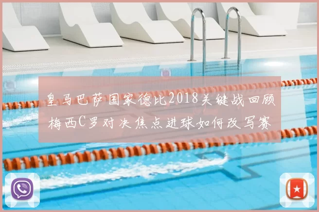 皇马巴萨国家德比2018关键战回顾 梅西C罗对决焦点进球如何改写赛季走向