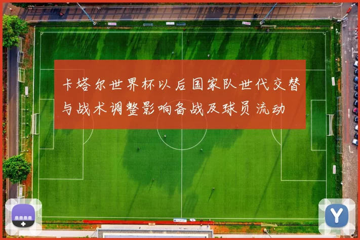 卡塔尔世界杯以后国家队世代交替与战术调整影响备战及球员流动