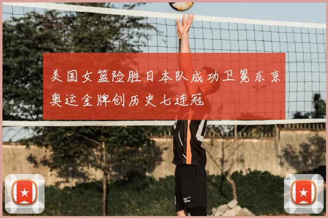 美国女篮险胜日本队成功卫冕东京奥运金牌创历史七连冠