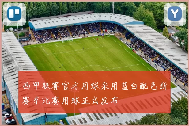 西甲联赛官方用球采用蓝白配色新赛季比赛用球正式发布