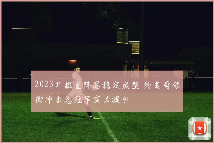 2023年掘金阵容稳定成型 约基奇领衔冲击总冠军实力提升