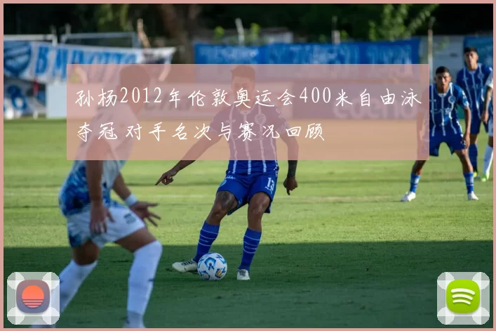 孙杨2012年伦敦奥运会400米自由泳夺冠 对手名次与赛况回顾