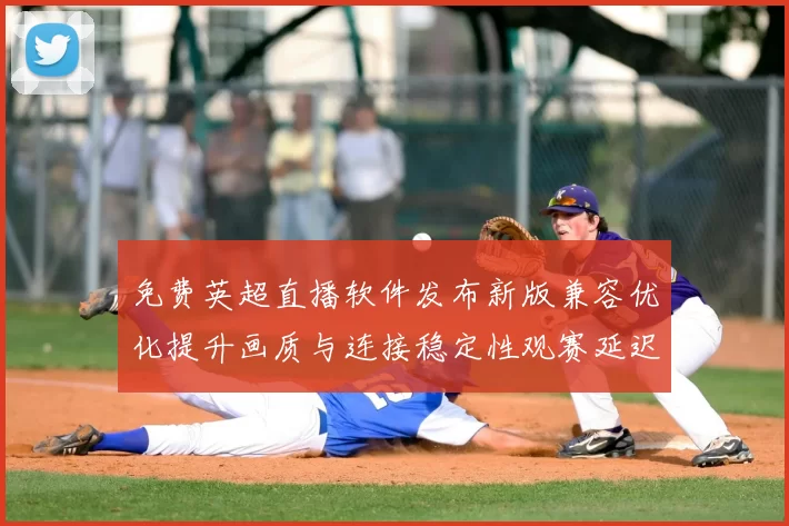 免费英超直播软件发布新版兼容优化提升画质与连接稳定性观赛延迟下降