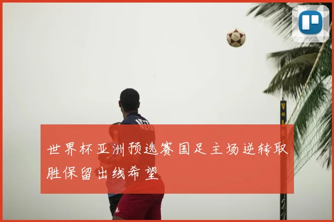 世界杯亚洲预选赛国足主场逆转取胜保留出线希望