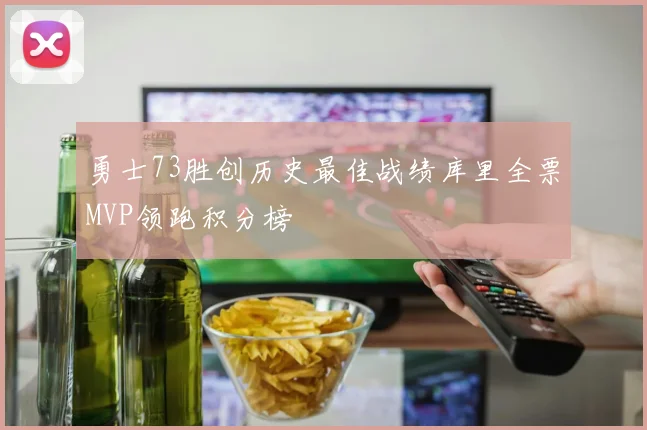 勇士73胜创历史最佳战绩库里全票MVP领跑积分榜