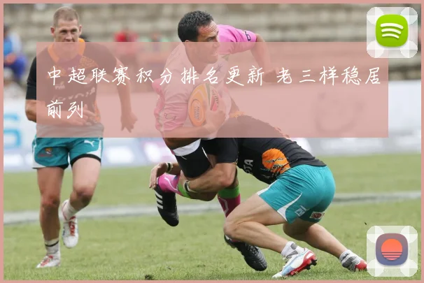 中超联赛积分排名更新 老三样稳居前列