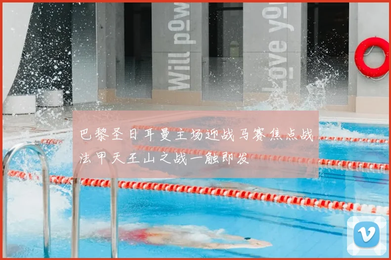 巴黎圣日耳曼主场迎战马赛焦点战法甲天王山之战一触即发