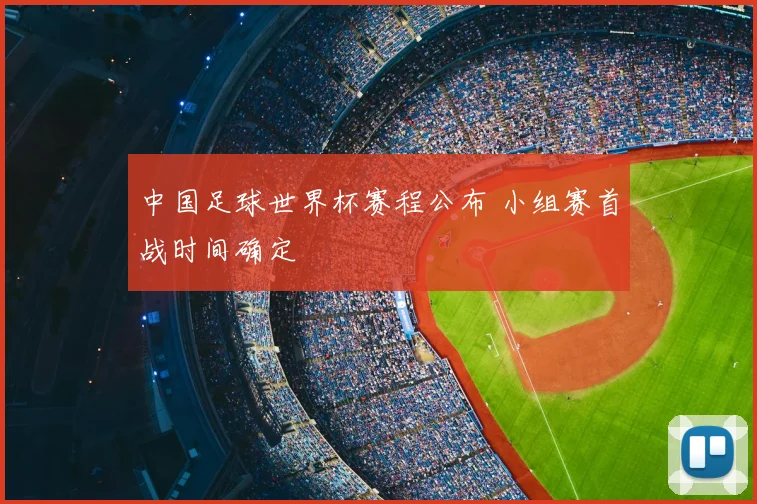 中国足球世界杯赛程公布 小组赛首战时间确定