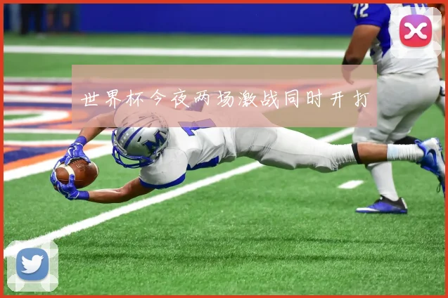 世界杯今夜两场激战同时开打